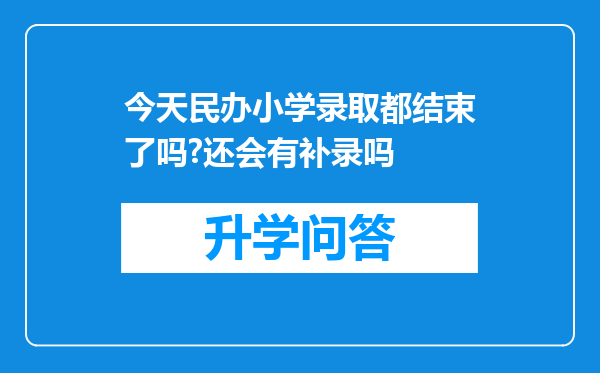 今天民办小学录取都结束了吗?还会有补录吗