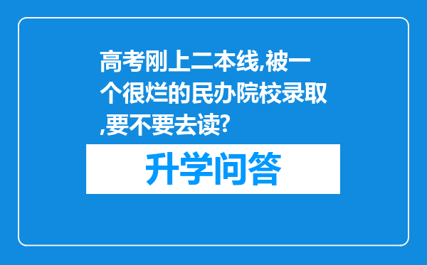 高考刚上二本线,被一个很烂的民办院校录取,要不要去读?
