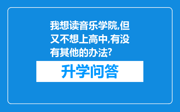 我想读音乐学院,但又不想上高中,有没有其他的办法?