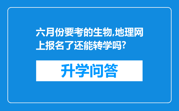 六月份要考的生物,地理网上报名了还能转学吗?