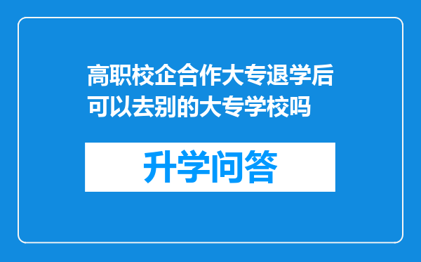 高职校企合作大专退学后可以去别的大专学校吗