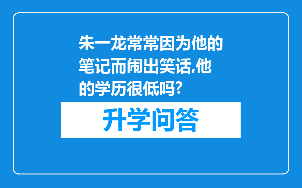 朱一龙常常因为他的笔记而闹出笑话,他的学历很低吗?
