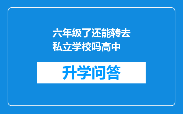 六年级了还能转去私立学校吗高中