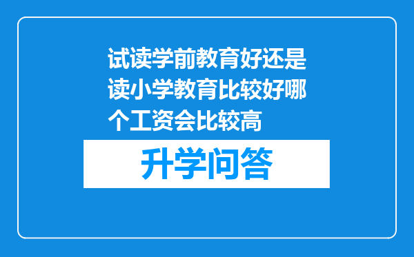 试读学前教育好还是读小学教育比较好哪个工资会比较高