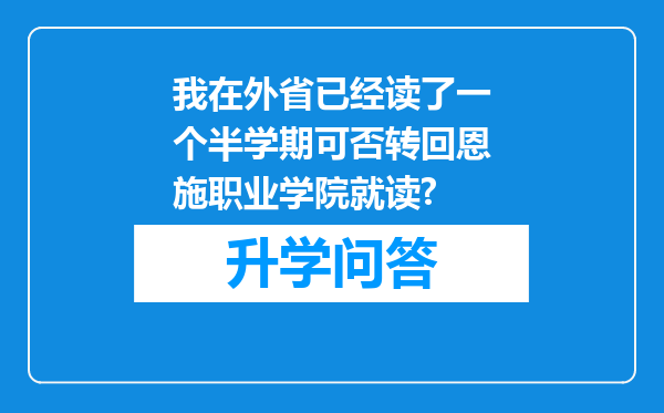 我在外省已经读了一个半学期可否转回恩施职业学院就读?