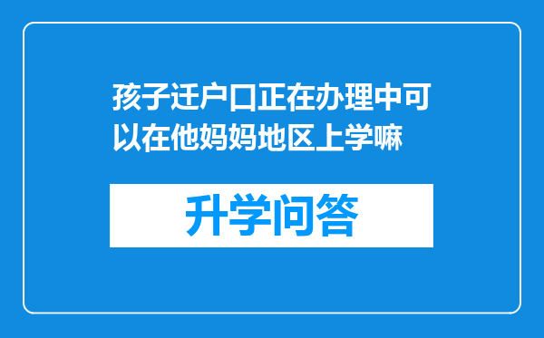 孩子迁户口正在办理中可以在他妈妈地区上学嘛