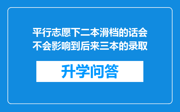 平行志愿下二本滑档的话会不会影响到后来三本的录取