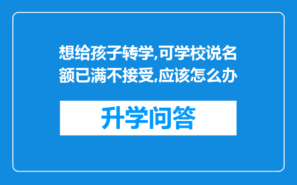 想给孩子转学,可学校说名额已满不接受,应该怎么办
