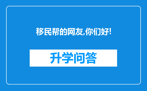 移民帮的网友,你们好!