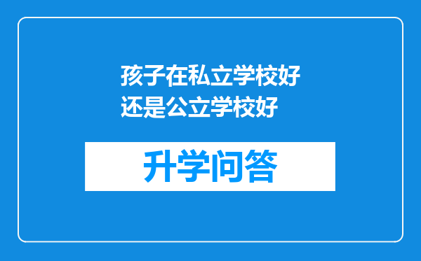 孩子在私立学校好还是公立学校好
