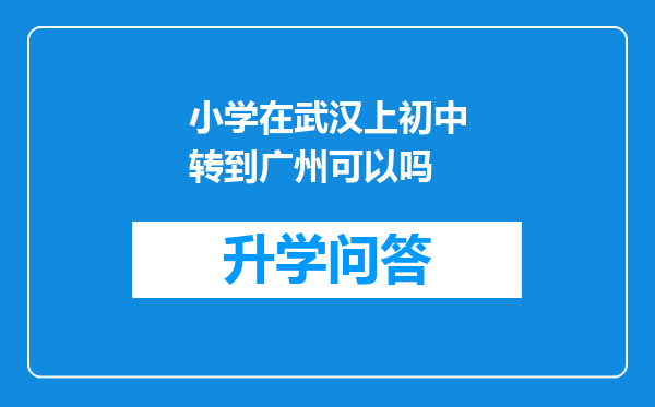 小学在武汉上初中转到广州可以吗