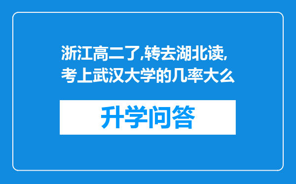 浙江高二了,转去湖北读,考上武汉大学的几率大么