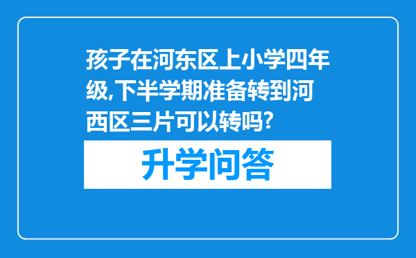 孩子在河东区上小学四年级,下半学期准备转到河西区三片可以转吗?