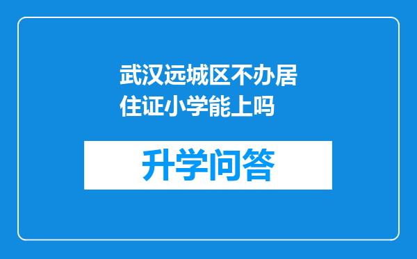 武汉远城区不办居住证小学能上吗