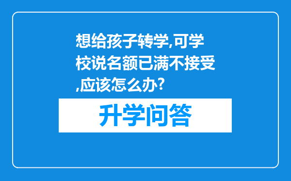 想给孩子转学,可学校说名额已满不接受,应该怎么办?