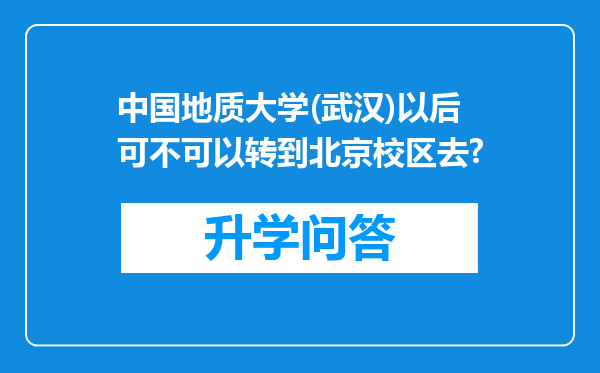 中国地质大学(武汉)以后可不可以转到北京校区去?