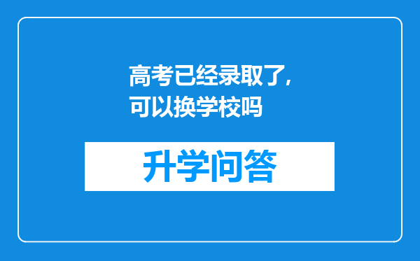 高考已经录取了,可以换学校吗