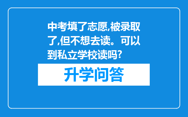 中考填了志愿,被录取了,但不想去读。可以到私立学校读吗?