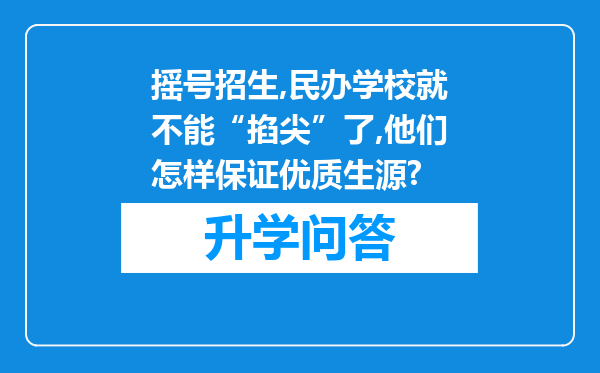 摇号招生,民办学校就不能“掐尖”了,他们怎样保证优质生源?