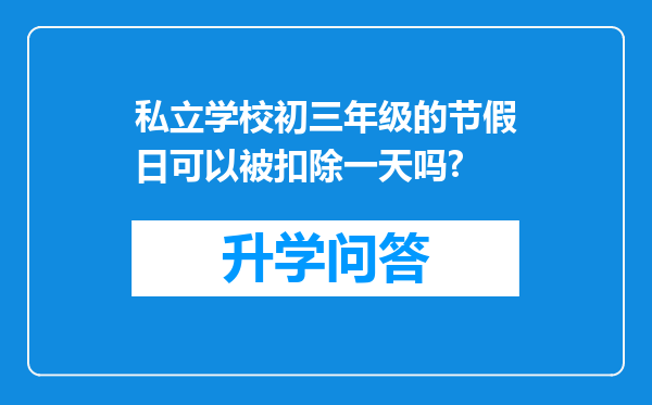 私立学校初三年级的节假日可以被扣除一天吗?