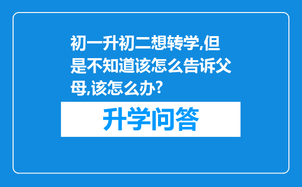 初一升初二想转学,但是不知道该怎么告诉父母,该怎么办?