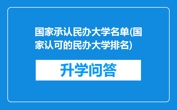 国家承认民办大学名单(国家认可的民办大学排名)