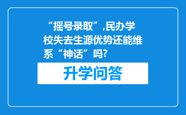 “摇号录取”,民办学校失去生源优势还能维系“神话”吗?