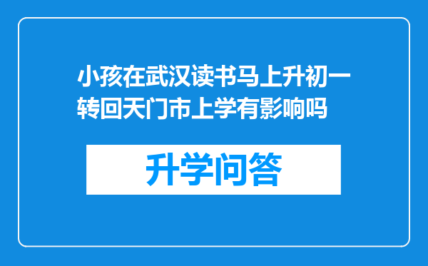 小孩在武汉读书马上升初一转回天门市上学有影响吗