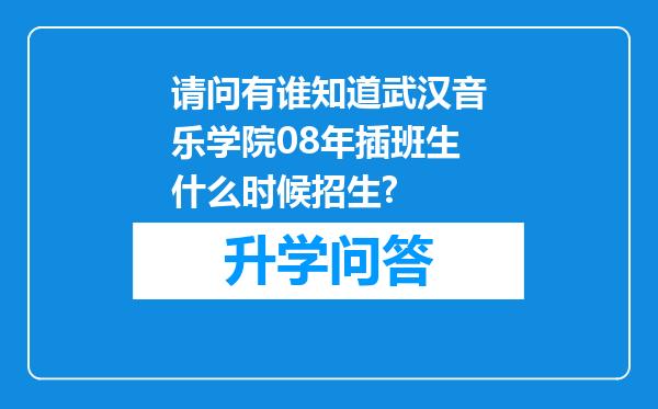 请问有谁知道武汉音乐学院08年插班生什么时候招生?