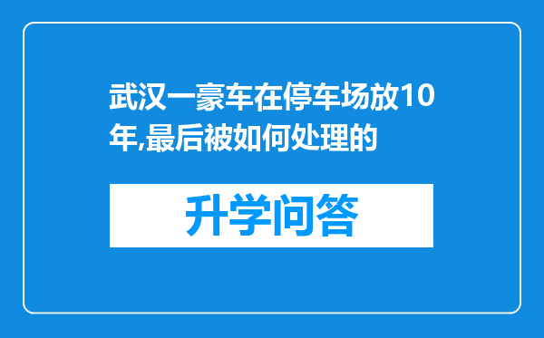 武汉一豪车在停车场放10年,最后被如何处理的