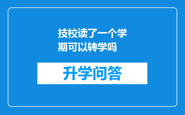 技校读了一个学期可以转学吗