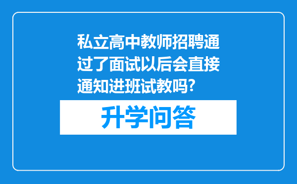 私立高中教师招聘通过了面试以后会直接通知进班试教吗?