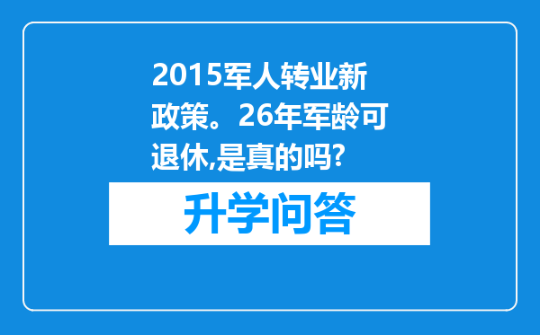 2015军人转业新政策。26年军龄可退休,是真的吗?