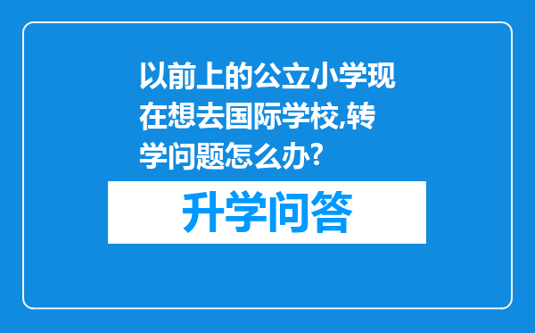以前上的公立小学现在想去国际学校,转学问题怎么办?