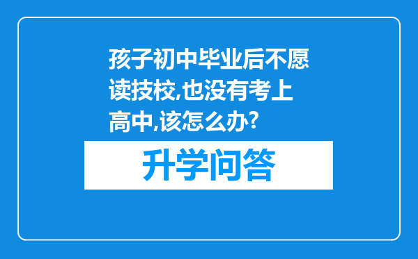 孩子初中毕业后不愿读技校,也没有考上高中,该怎么办?