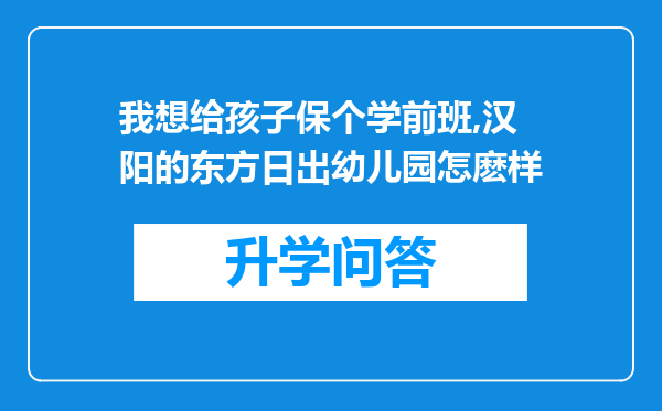 我想给孩子保个学前班,汉阳的东方日出幼儿园怎麽样