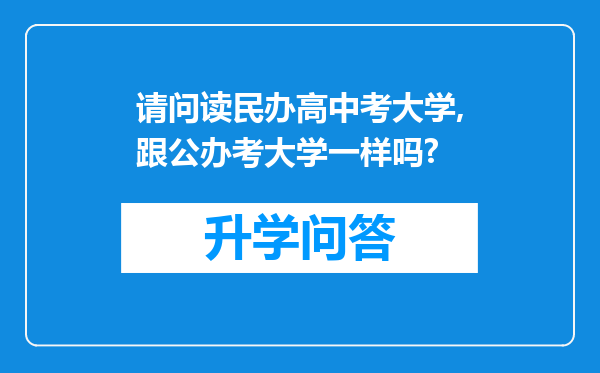 请问读民办高中考大学,跟公办考大学一样吗?