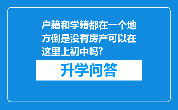 户籍和学籍都在一个地方倒是没有房产可以在这里上初中吗?