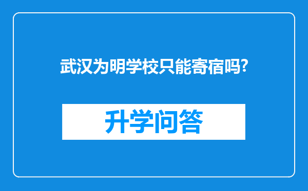 武汉为明学校只能寄宿吗?
