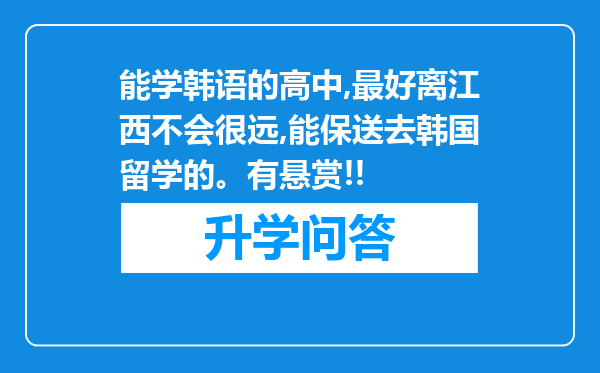 能学韩语的高中,最好离江西不会很远,能保送去韩国留学的。有悬赏!!