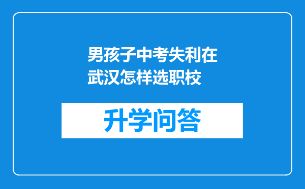 男孩子中考失利在武汉怎样选职校