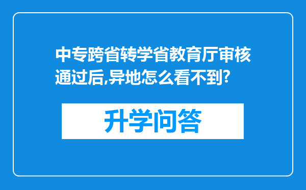 中专跨省转学省教育厅审核通过后,异地怎么看不到?