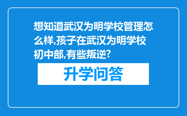 想知道武汉为明学校管理怎么样,孩子在武汉为明学校初中部,有些叛逆?