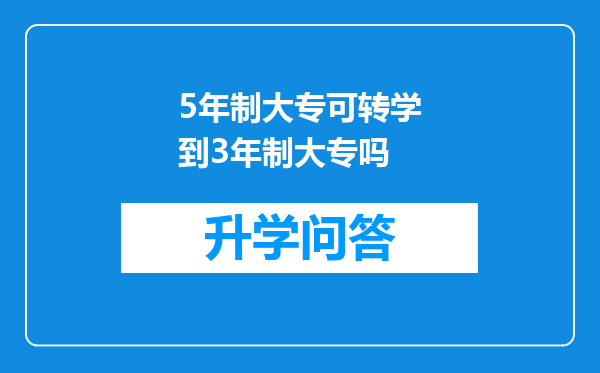 5年制大专可转学到3年制大专吗