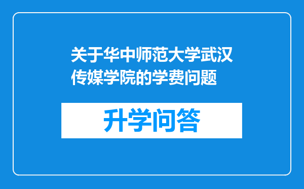 关于华中师范大学武汉传媒学院的学费问题