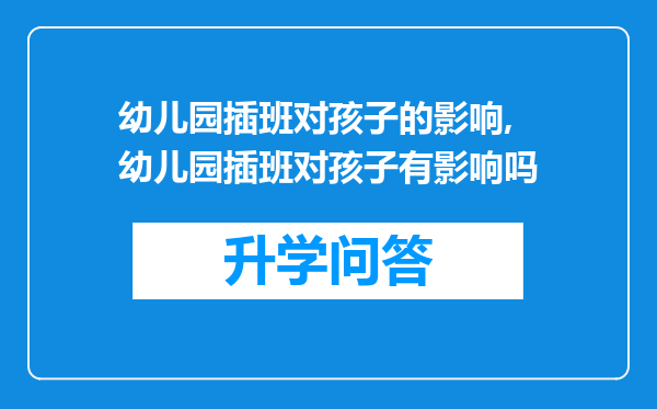 幼儿园插班对孩子的影响,幼儿园插班对孩子有影响吗