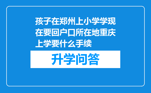 孩子在郑州上小学学现在要回户口所在地重庆上学要什么手续