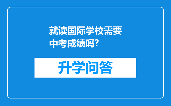 就读国际学校需要中考成绩吗?