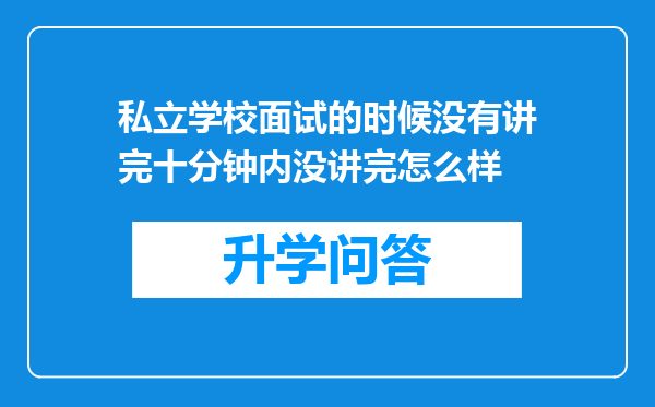 私立学校面试的时候没有讲完十分钟内没讲完怎么样