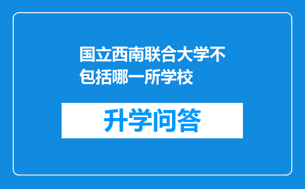 国立西南联合大学不包括哪一所学校